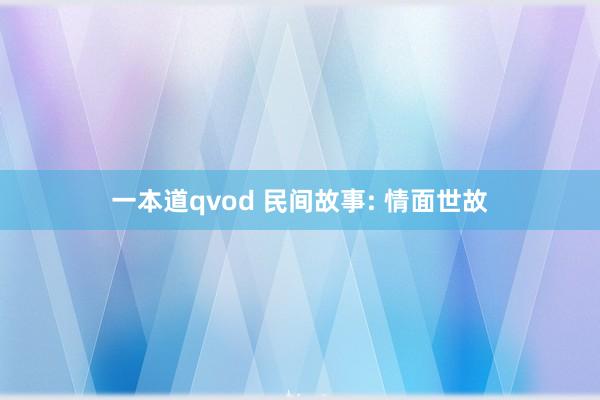 一本道qvod 民间故事: 情面世故
