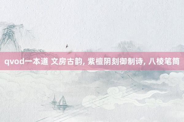 qvod一本道 文房古韵， 紫檀阴刻御制诗， 八棱笔筒