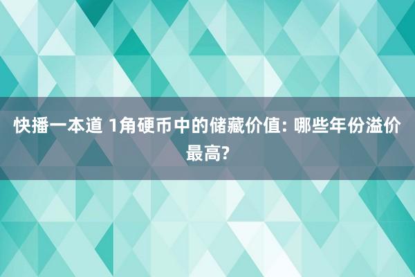 快播一本道 1角硬币中的储藏价值: 哪些年份溢价最高?