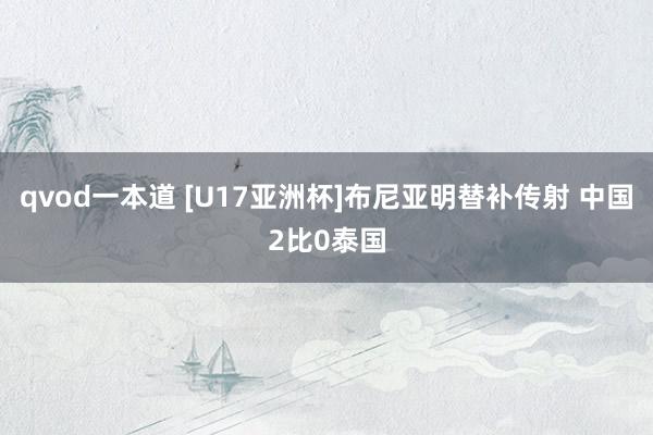 qvod一本道 [U17亚洲杯]布尼亚明替补传射 中国2比0泰国